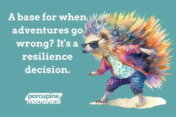 Porcupine Mechanical's porcupine mascot with the words: A base for when adventures go wrong? It's a resilience decision.