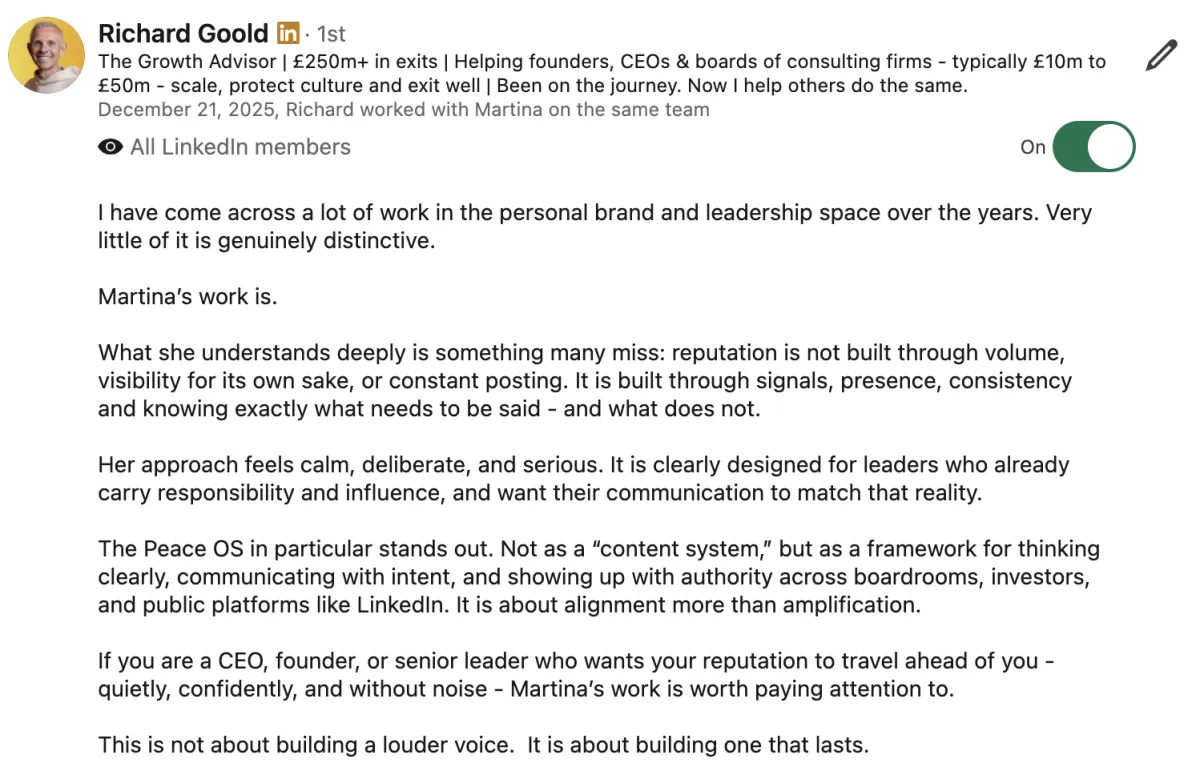 LinkedIn recommendation from Richard Goold, Growth Advisor with £250m+ in exits, describing Martina Kikic's work and The Peace OS framework as genuinely distinctive — built on signals, presence, and consistency rather than volume or constant posting, designed for CEOs, founders, and senior leaders who want their reputation to travel ahead of them.
