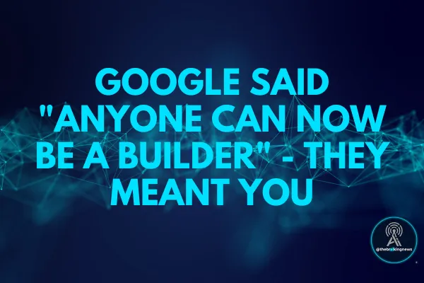 Google Said "Anyone Can Now Be a Builder" - They Meant You
