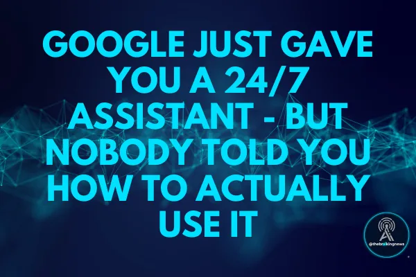 Google Just Gave You a 24/7 Assistant - But Nobody Told You How to Actually Use It