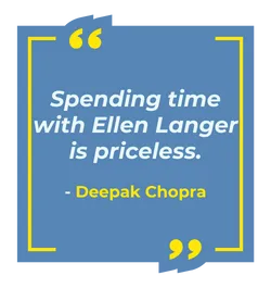 Quote: Sending Time with Ellen Langer is priceless. - Deepak Chopra