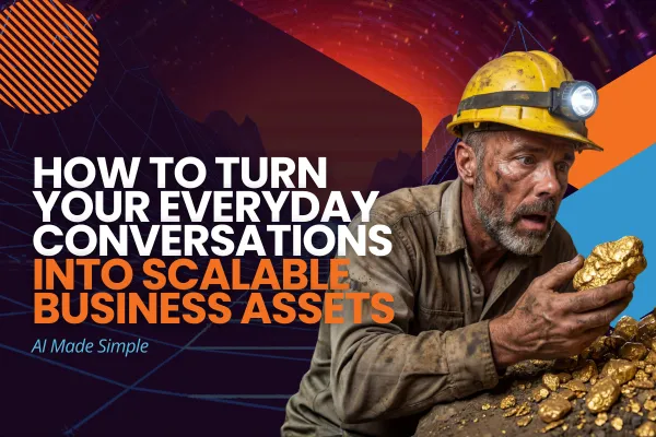 How to Turn Your Everyday Conversations Into Scalable Business Assets