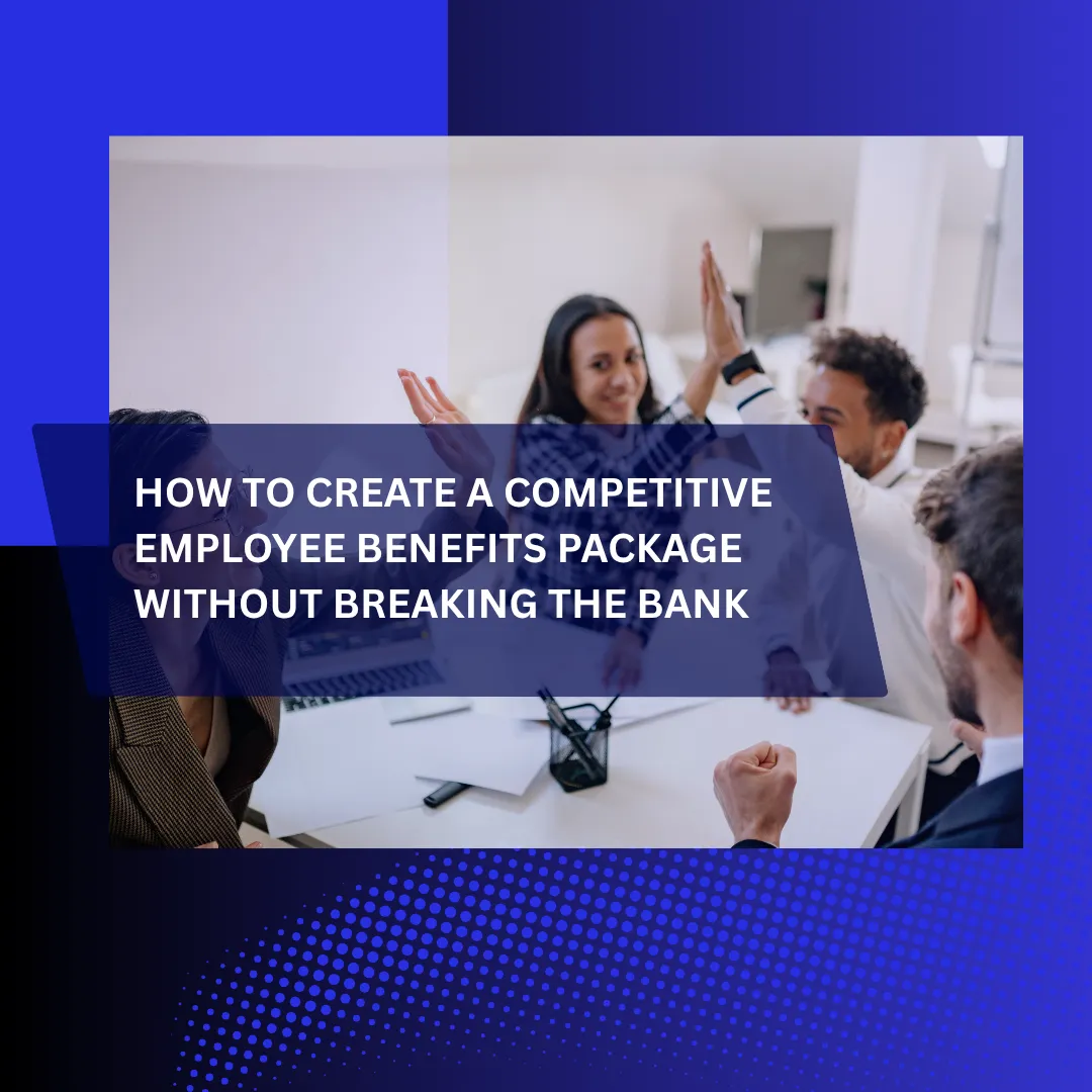 How to Create a Competitive Employee Benefits Package Without Breaking the Bank