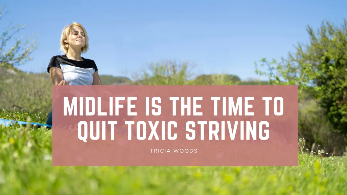 Midlife is the Time to Quit Toxic Striving