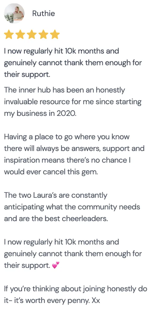 Ruthie: “I now regularly hit 10k months. The inner hub has been an honestly invaluable resource for me since starting my business in 2020.”