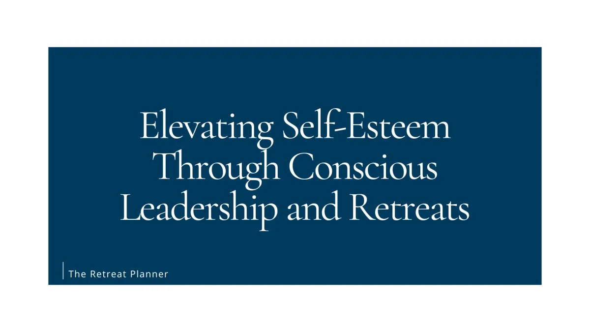 Elevating Self-Esteem Through Conscious Leadership and Retreats