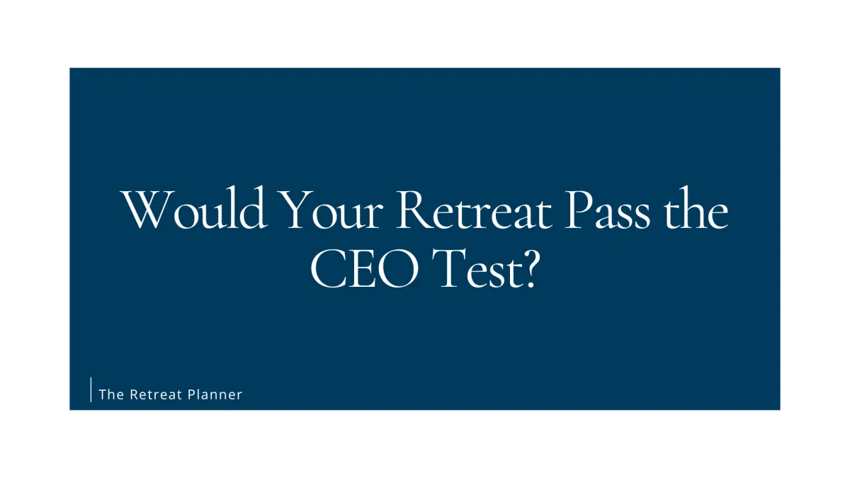Would Your Retreat Pass the CEO Test?
