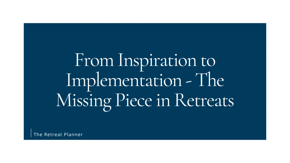 From Inspiration to Implementation - The Missing Piece in Retreats