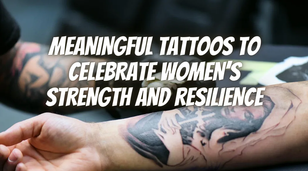 Meaningful Tattoos to Celebrate Women’s Strength and Resilience