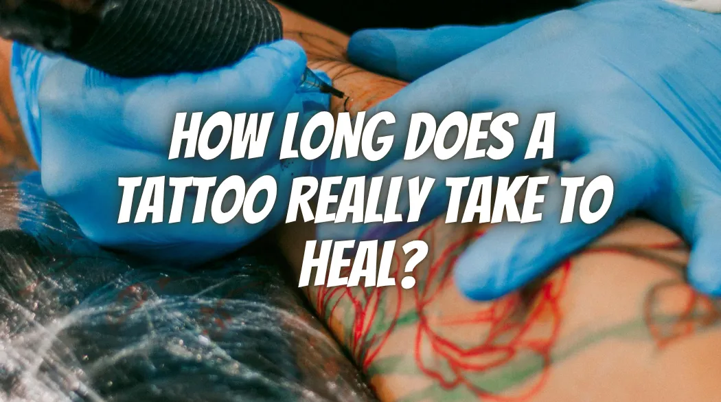 How Long Does a Tattoo Really Take to Heal?
