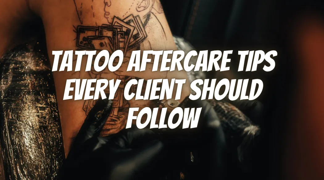 Tattoo Aftercare Tips Every Client Should Follow