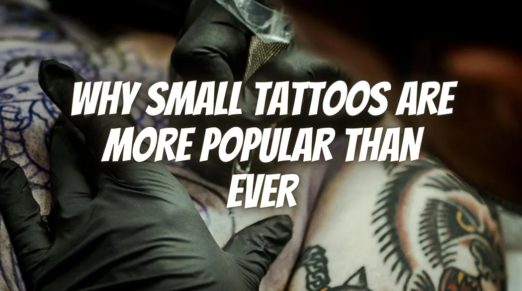 Why Small Tattoos Are More Popular Than Ever