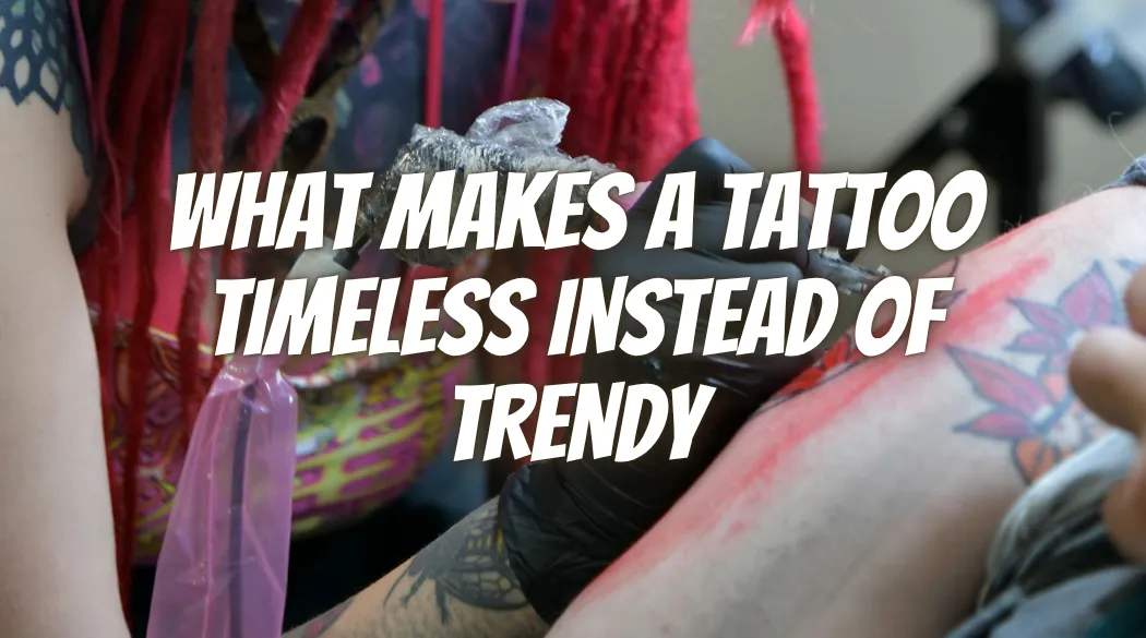 What Makes a Tattoo Timeless Instead of Trendy
