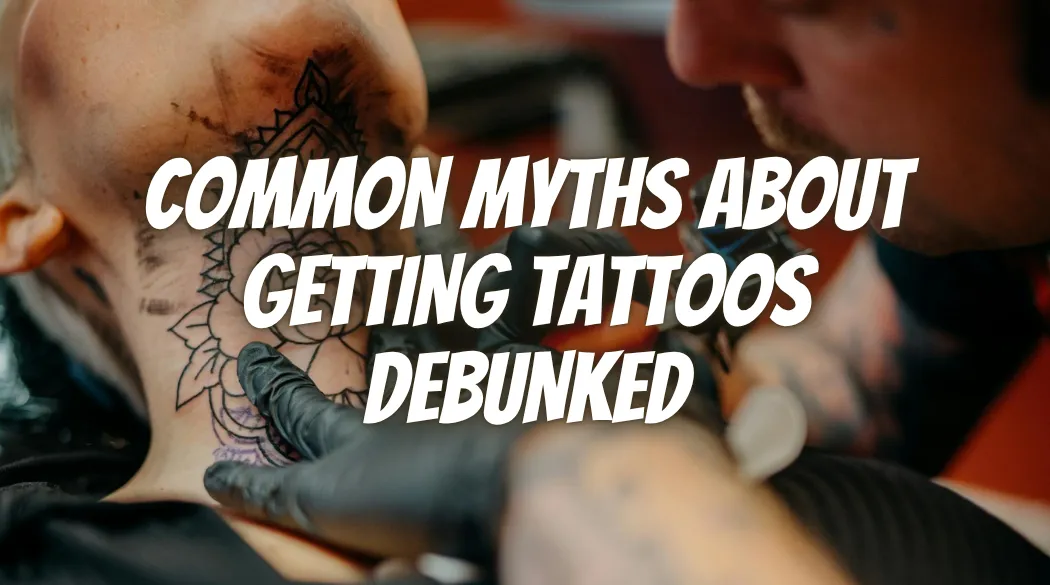 Common Myths About Getting Tattoos Debunked