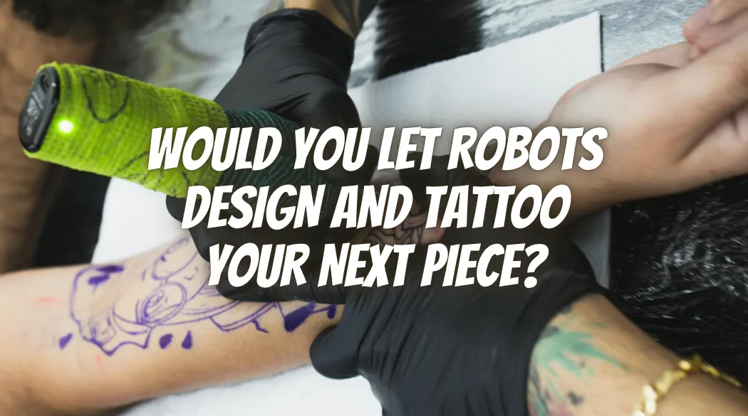 Would You Let Robots Design and Tattoo Your Next Piece?