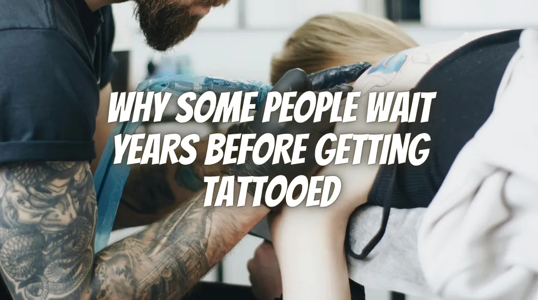Why Some People Wait Years Before Getting Tattooed