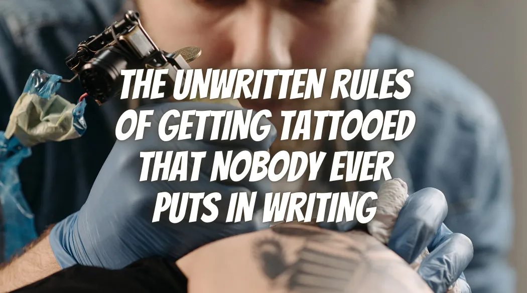 The Unwritten Rules of Getting Tattooed That Nobody Ever Puts in Writing