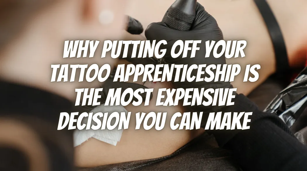 Why Putting Off Your Tattoo Apprenticeship Is the Most Expensive Decision You Can Make