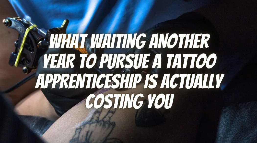 What Waiting Another Year to Pursue a Tattoo Apprenticeship Is Actually Costing You