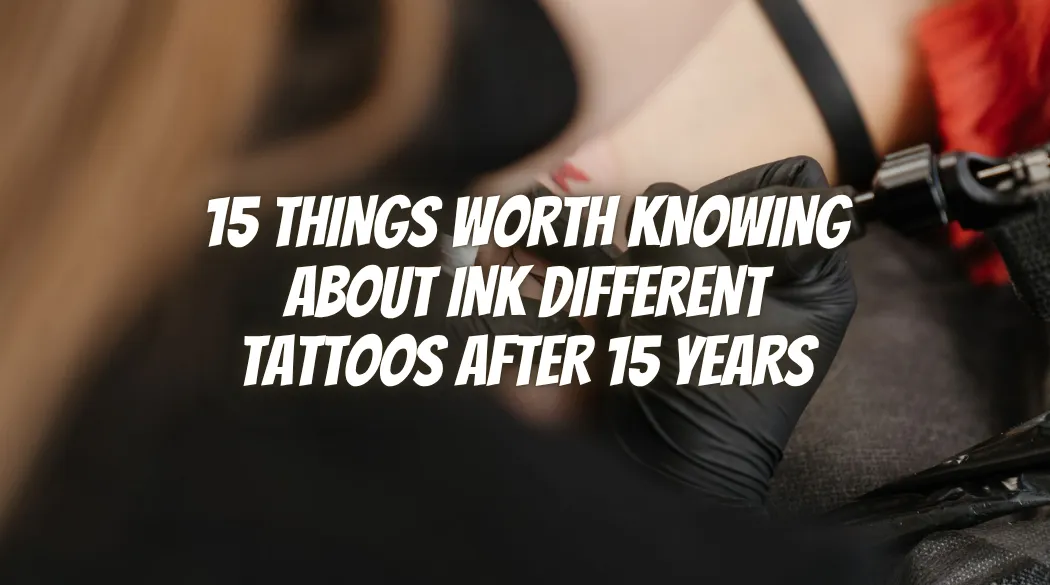 15 Things Worth Knowing About Ink Different Tattoos After 15 Years 