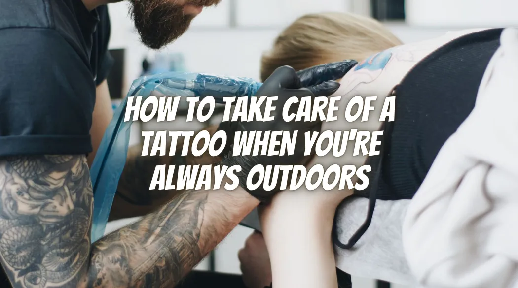 How to Take Care of a Tattoo When You're Always Outdoors