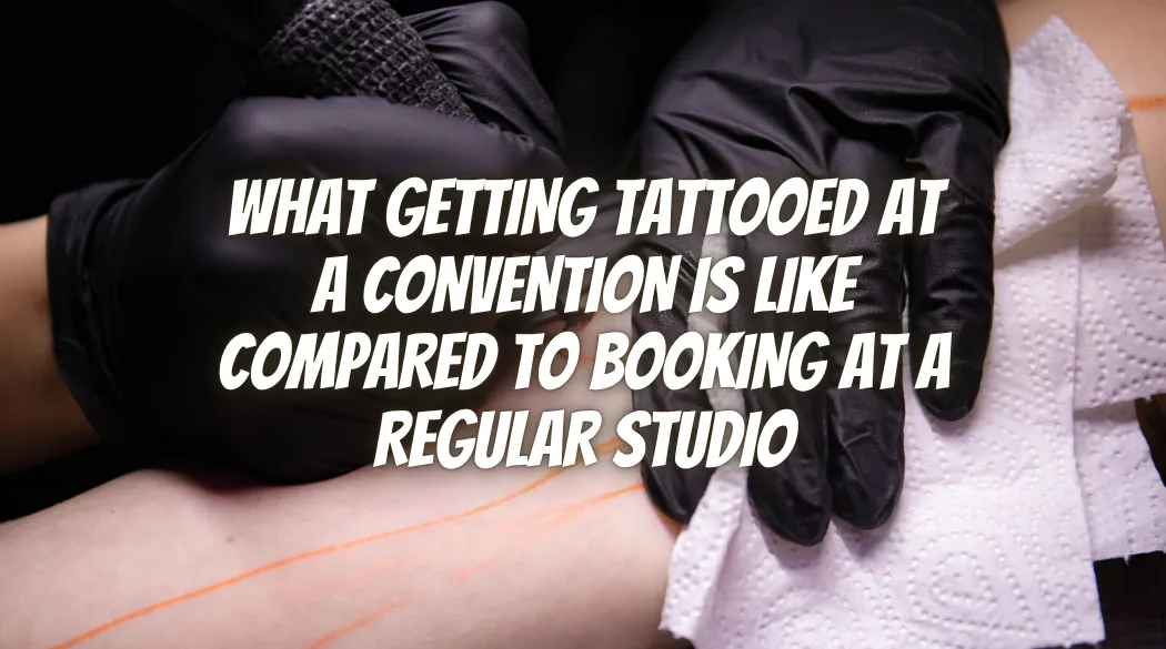 What Getting Tattooed at a Convention Is Like Compared to Booking at a Regular Studio
