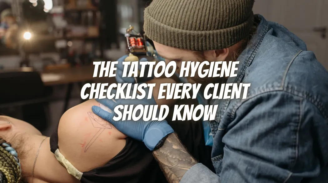 The Tattoo Hygiene Checklist Every Client Should Know