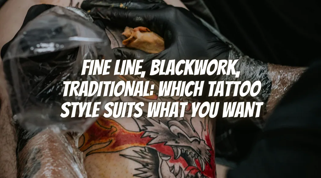 Fine Line, Blackwork, Traditional: Which Tattoo Style Suits What You Want