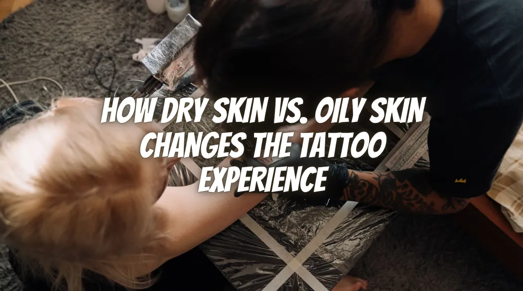 How Dry Skin vs. Oily Skin Changes the Tattoo Experience