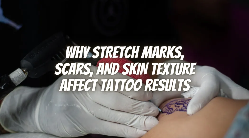 Why Stretch Marks, Scars, and Skin Texture Affect Tattoo Results