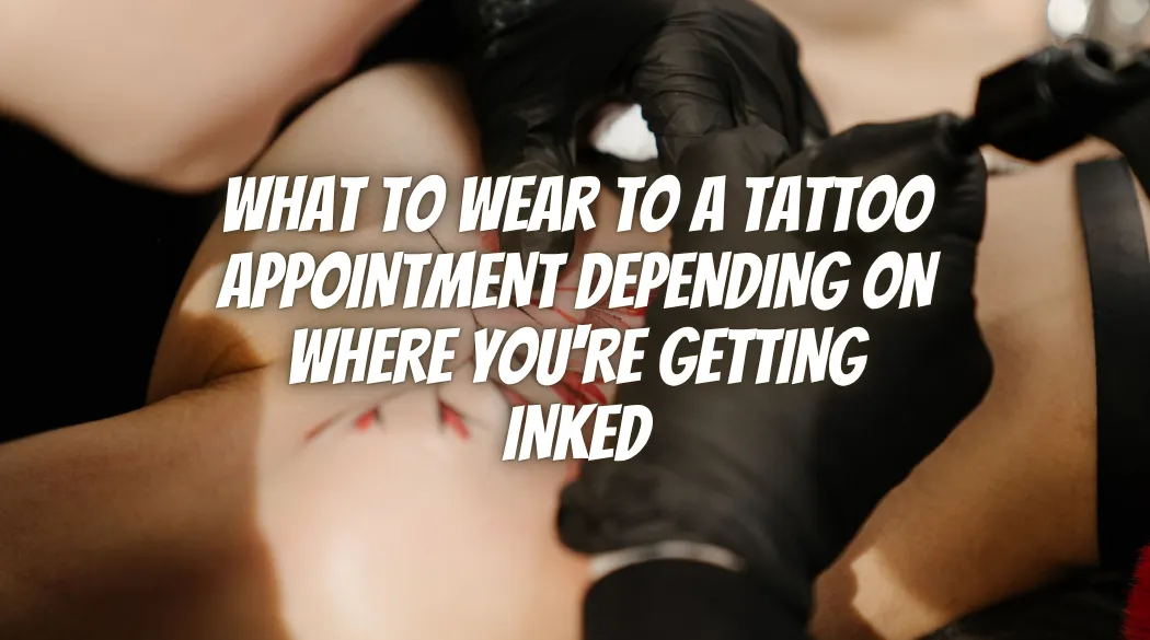 What to Wear to a Tattoo Appointment Depending on Where You're Getting Inked