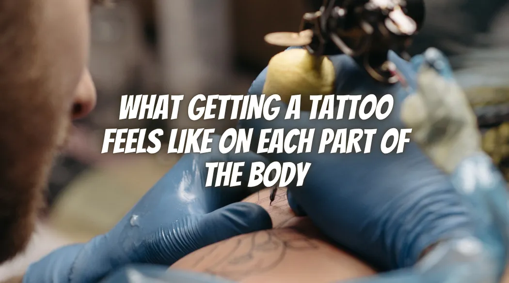 What Getting a Tattoo Feels Like on Each Part of the Body