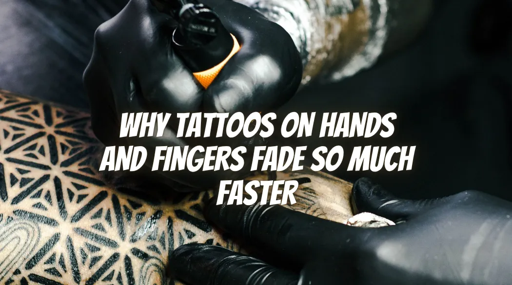Why Tattoos on Hands and Fingers Fade So Much Faster