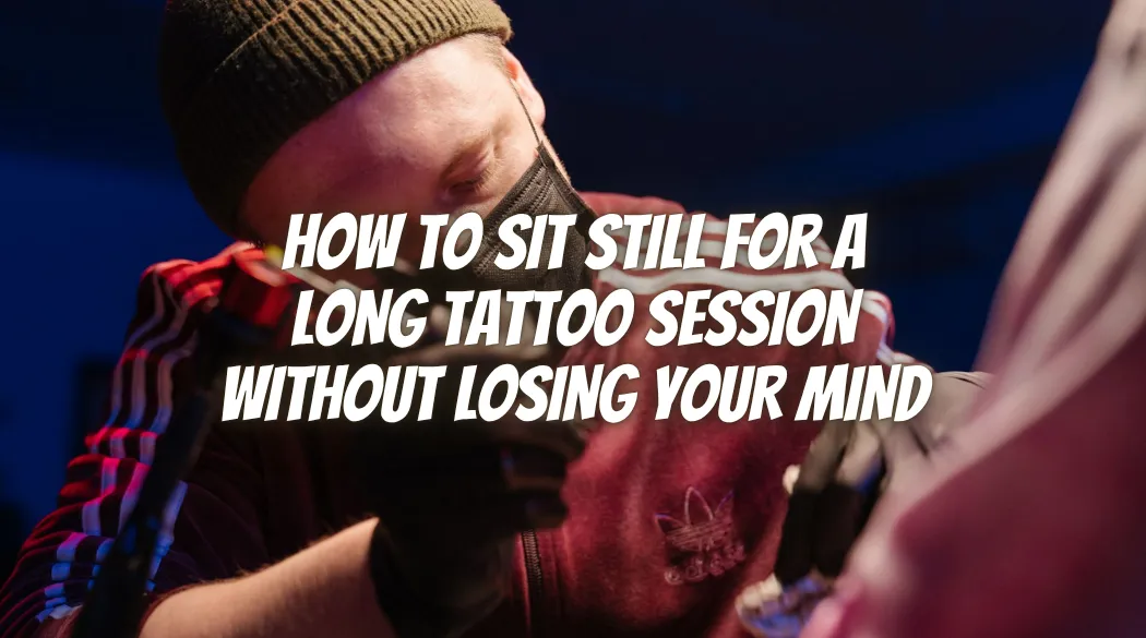 How to Sit Still for a Long Tattoo Session Without Losing Your Mind