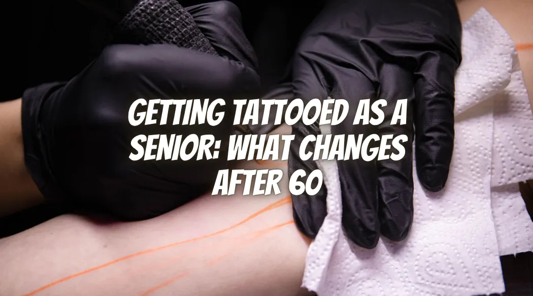 Getting Tattooed as a Senior: What Changes After 60