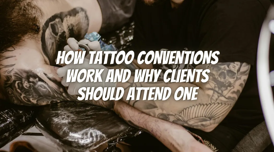 How Tattoo Conventions Work and Why Clients Should Attend One