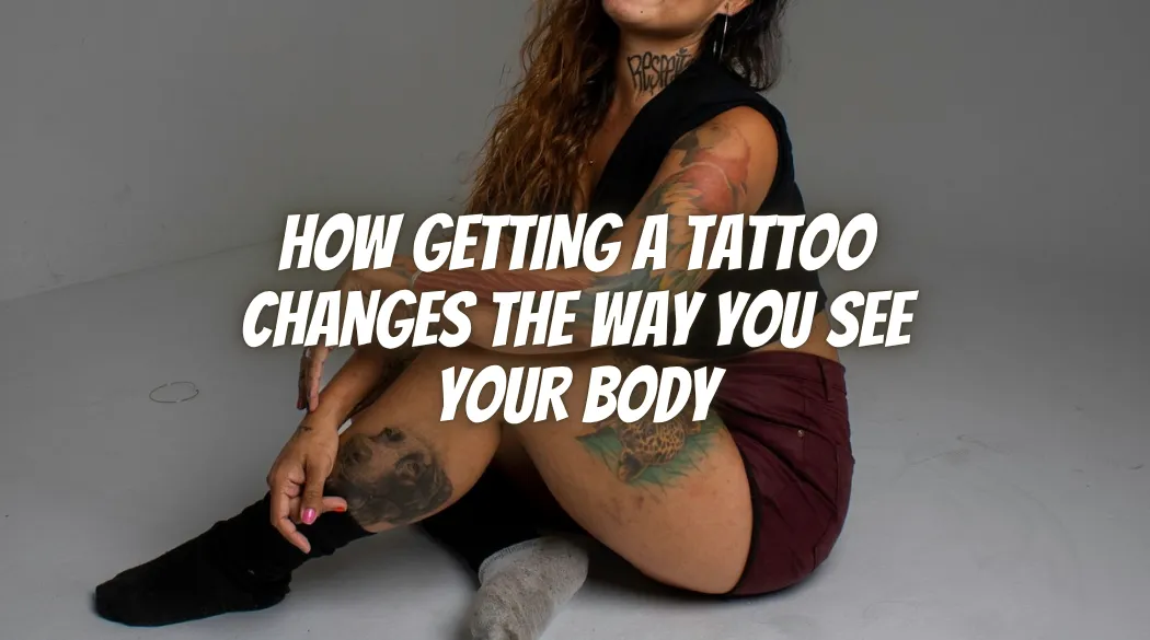 How Getting a Tattoo Changes the Way You See Your Body