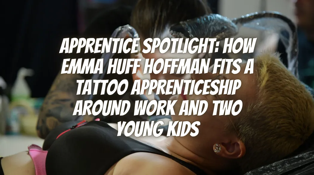 Apprentice Spotlight: How Emma Huff Hoffman Fits a Tattoo Apprenticeship Around Work and Two Young Kids