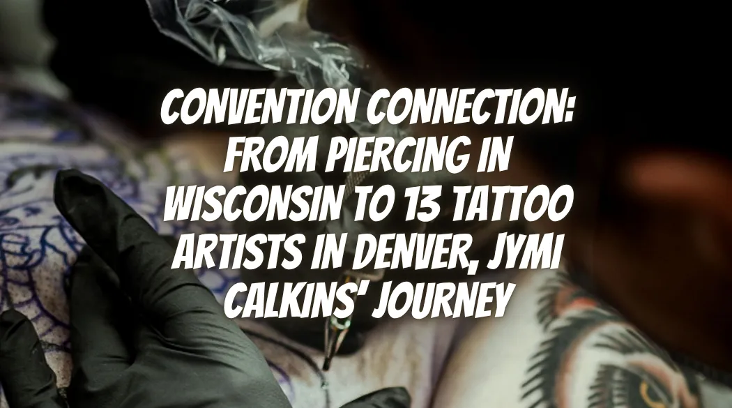 Convention Connection: From Piercing in Wisconsin to 13 Tattoo Artists in Denver, Jymi Calkins’ Journey