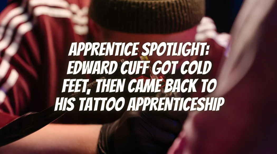 Apprentice Spotlight: Edward Cuff Got Cold Feet, Then Came Back to His Tattoo Apprenticeship