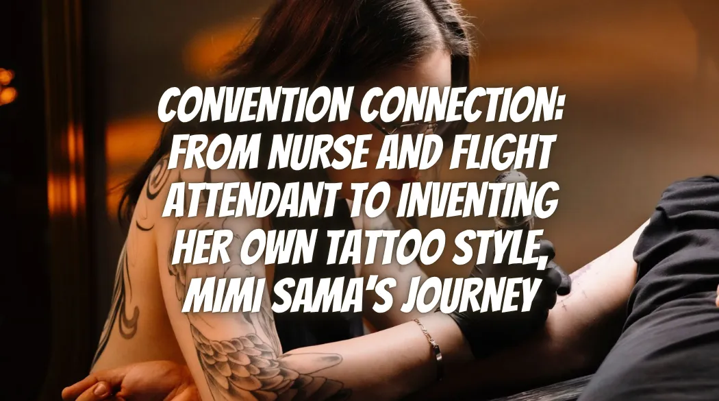 Convention Connection: From Nurse and Flight Attendant to Inventing Her Own Tattoo Style, Mimi Sama’s Journey