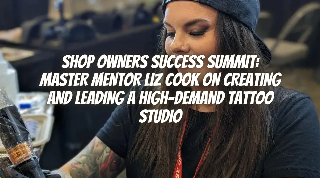Shop Owners Success Summit: Master Mentor Liz Cook on Creating and Leading a High-Demand Tattoo Studio