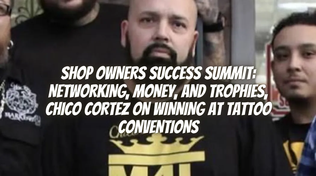 Shop Owners Success Summit: Networking, Money, and Trophies, Chico Cortez on Winning at Tattoo Conventions