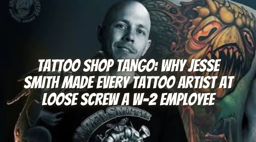 Tattoo Shop Tango: Why Jesse Smith Made Every Tattoo Artist at Loose Screw a W-2 Employee
