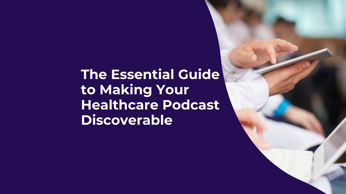 The Essential Guide to Making Your Healthcare Podcast Discoverable