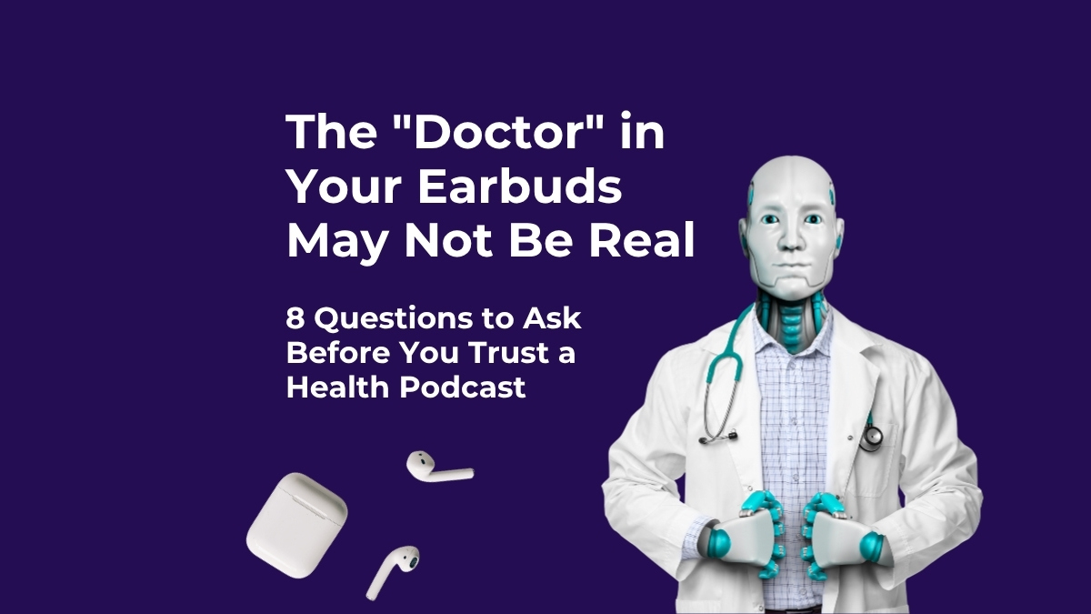 The "Doctor" in Your Earbuds May Not Be Real: 8 Questions to Ask Before You Trust a Health Podcast