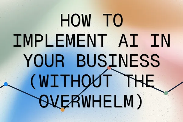 How to Implement AI in Your Business (Without the Overwhelm)