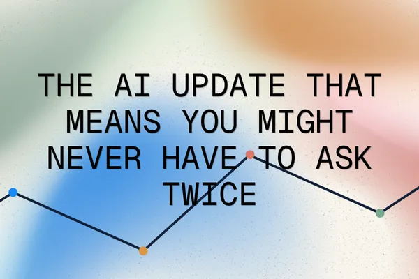 The AI Update That Means You Might Never Have to Ask Twice