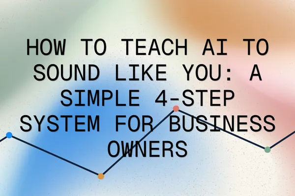 How to Teach AI to Sound Like You: A Simple 4-Step System for Business Owners