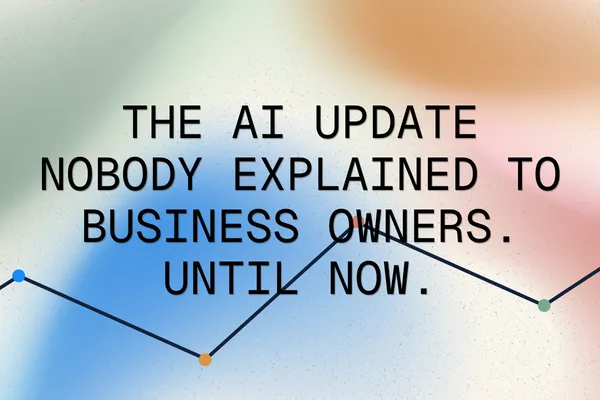 The AI Update Nobody Explained to Business Owners. Until Now.